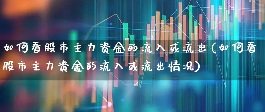 如何看股市主力资金的流入或流出(如何看股市主力资金的流入或流出情况)_https://www.fzdzcxj.com_创业板_第1张