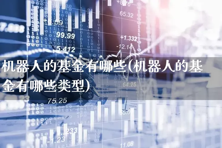 机器人的基金有哪些(机器人的基金有哪些类型)_https://www.fzdzcxj.com_科创板_第1张