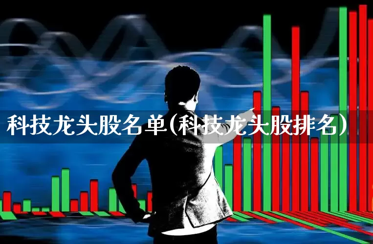 科技龙头股名单(科技龙头股排名)_https://www.fzdzcxj.com_深交所_第1张