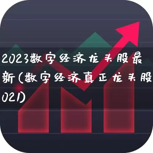 2023数字经济龙头股最新(数字经济真正龙头股2021)_https://www.fzdzcxj.com_上交所_第1张