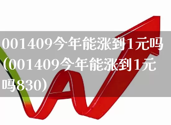 001409今年能涨到1元吗(001409今年能涨到1元吗830)_https://www.fzdzcxj.com_北交所_第1张