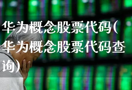 华为概念股票代码(华为概念股票代码查询)_https://www.fzdzcxj.com_科创板_第1张