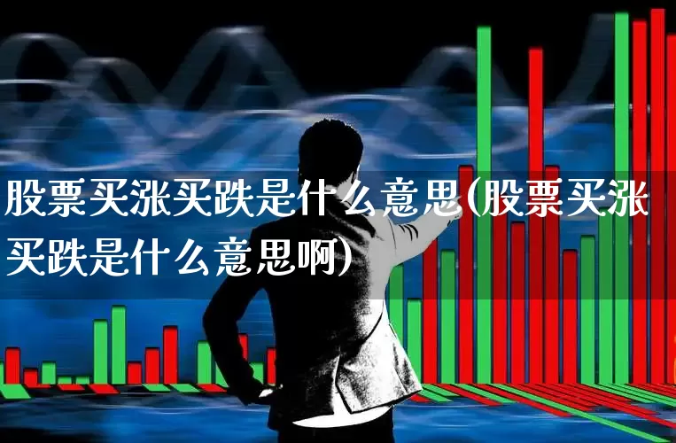 股票买涨买跌是什么意思(股票买涨买跌是什么意思啊)_https://www.fzdzcxj.com_北交所_第1张