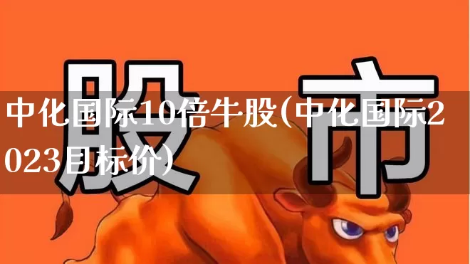 中化国际10倍牛股(中化国际2023目标价)_https://www.fzdzcxj.com_创业板_第1张