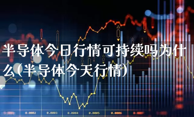 半导体今日行情可持续吗为什么(半导体今天行情)_https://www.fzdzcxj.com_上交所_第1张