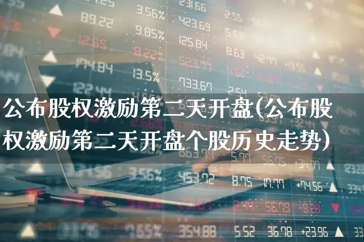公布股权激励第二天开盘(公布股权激励第二天开盘个股历史走势)_https://www.fzdzcxj.com_深交所_第1张