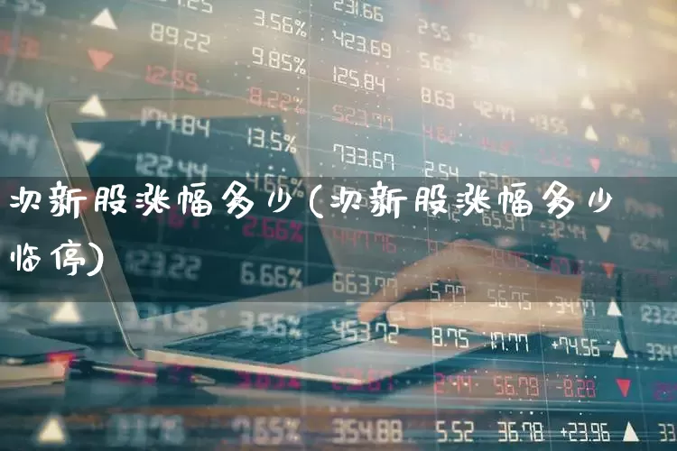 次新股涨幅多少(次新股涨幅多少临停)_https://www.fzdzcxj.com_上交所_第1张