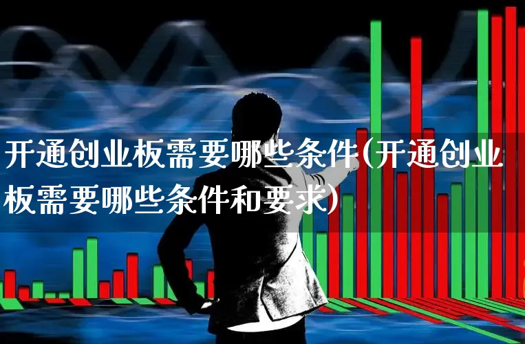 开通创业板需要哪些条件(开通创业板需要哪些条件和要求)_https://www.fzdzcxj.com_创业板_第1张