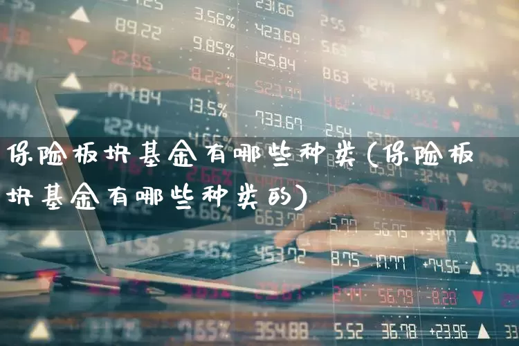 保险板块基金有哪些种类(保险板块基金有哪些种类的)_https://www.fzdzcxj.com_科创板_第1张