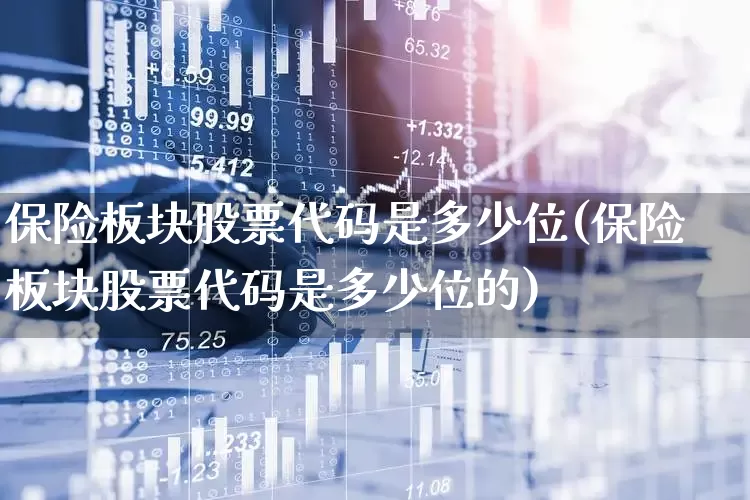 保险板块股票代码是多少位(保险板块股票代码是多少位的)_https://www.fzdzcxj.com_上交所_第1张