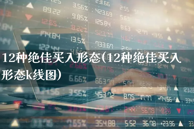 12种绝佳买入形态(12种绝佳买入形态k线图)_https://www.fzdzcxj.com_北交所_第1张
