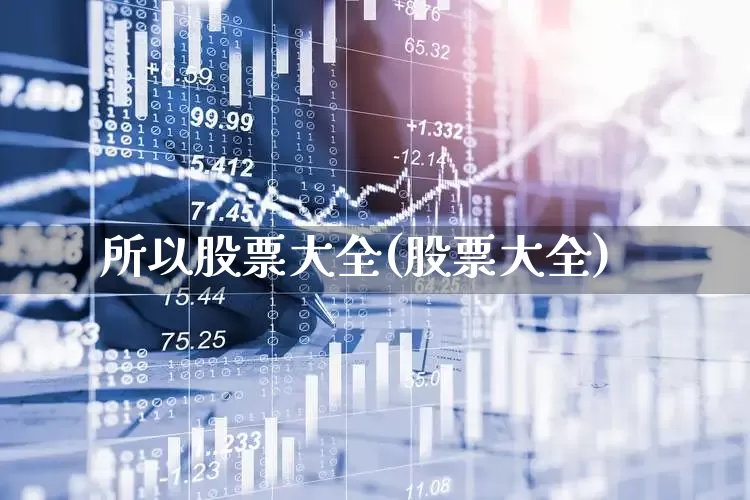 所以股票大全(股票大全)_https://www.fzdzcxj.com_深交所_第1张