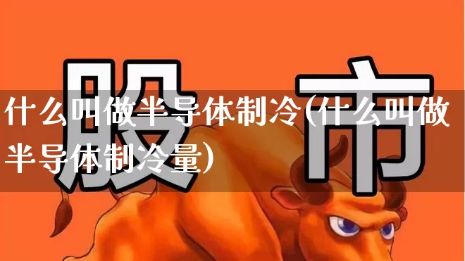 什么叫做半导体制冷(什么叫做半导体制冷量)_https://www.fzdzcxj.com_深交所_第1张