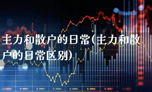 主力和散户的日常(主力和散户的日常区别)_https://www.fzdzcxj.com_北交所_第1张
