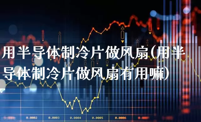 用半导体制冷片做风扇(用半导体制冷片做风扇有用嘛)_https://www.fzdzcxj.com_创业板_第1张