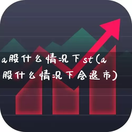 a股什么情况下st(a股什么情况下会退市)_https://www.fzdzcxj.com_上交所_第1张