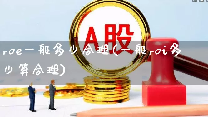 roe一般多少合理(一般roi多少算合理)_https://www.fzdzcxj.com_科创板_第1张
