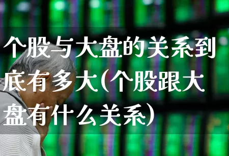 个股与大盘的关系到底有多大(个股跟大盘有什么关系)_https://www.fzdzcxj.com_北交所_第1张