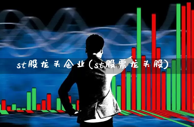 st股龙头企业(st股票龙头股)_https://www.fzdzcxj.com_科创板_第1张