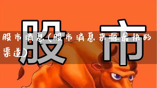 股市消息(股市消息来源最快的渠道)_https://www.fzdzcxj.com_科创板_第1张