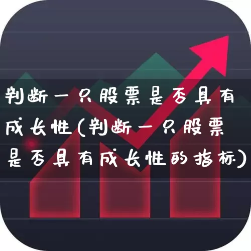 判断一只股票是否具有成长性(判断一只股票是否具有成长性的指标)_https://www.fzdzcxj.com_深交所_第1张