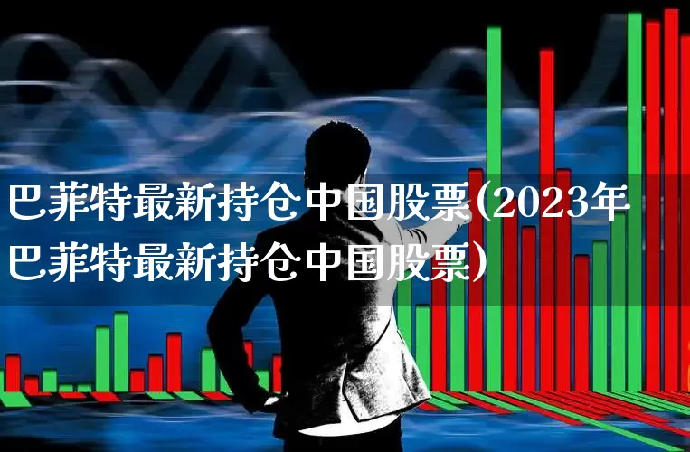 巴菲特最新持仓中国股票(2023年巴菲特最新持仓中国股票)_https://www.fzdzcxj.com_创业板_第1张