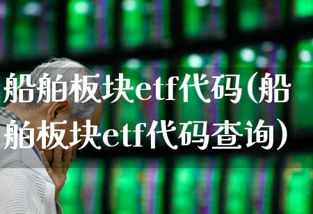船舶板块etf代码(船舶板块etf代码查询)_https://www.fzdzcxj.com_上交所_第1张