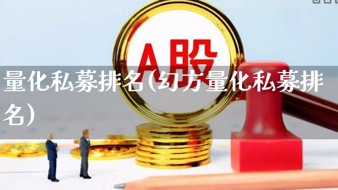 量化私募排名(幻方量化私募排名)_https://www.fzdzcxj.com_科创板_第1张