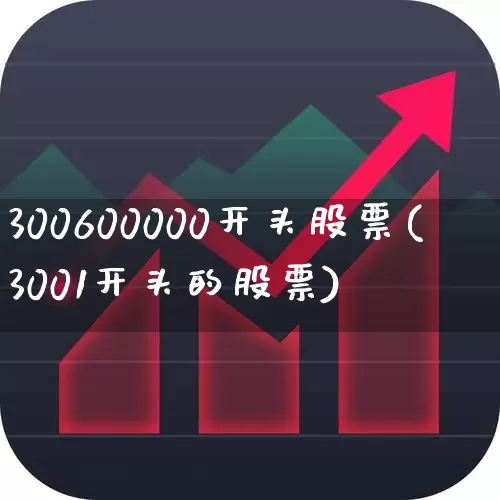 300600000开头股票(3001开头的股票)_https://www.fzdzcxj.com_创业板_第1张
