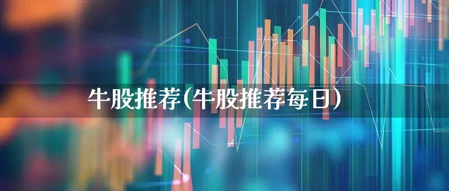 牛股推荐(牛股推荐每日)_https://www.fzdzcxj.com_深交所_第1张