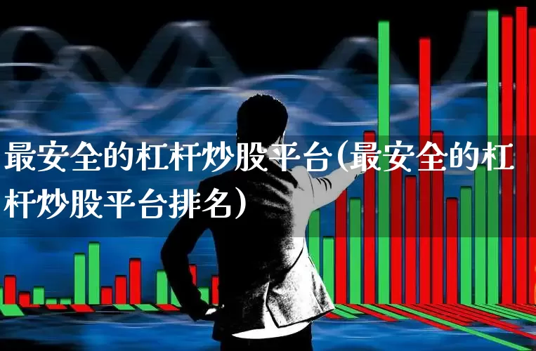 最安全的杠杆炒股平台(最安全的杠杆炒股平台排名)_https://www.fzdzcxj.com_创业板_第1张
