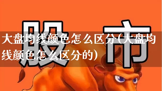 大盘均线颜色怎么区分(大盘均线颜色怎么区分的)_https://www.fzdzcxj.com_深交所_第1张
