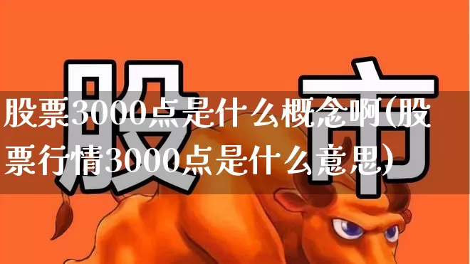 股票3000点是什么概念啊(股票行情3000点是什么意思)_https://www.fzdzcxj.com_科创板_第1张
