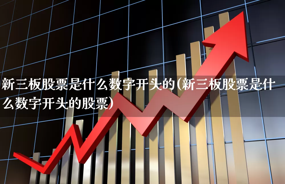 新三板股票是什么数字开头的(新三板股票是什么数字开头的股票)_https://www.fzdzcxj.com_深交所_第1张