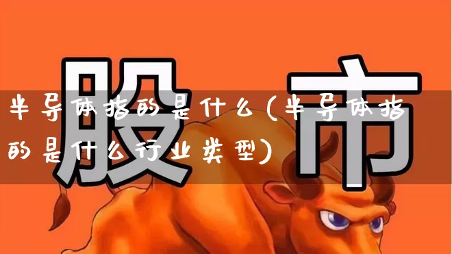 半导体指的是什么(半导体指的是什么行业类型)_https://www.fzdzcxj.com_科创板_第1张