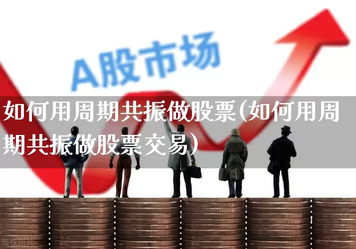 如何用周期共振做股票(如何用周期共振做股票交易)_https://www.fzdzcxj.com_北交所_第1张