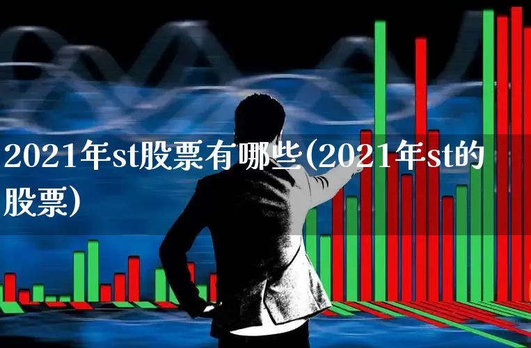 2021年st股票有哪些(2021年st的股票)_https://www.fzdzcxj.com_上交所_第1张