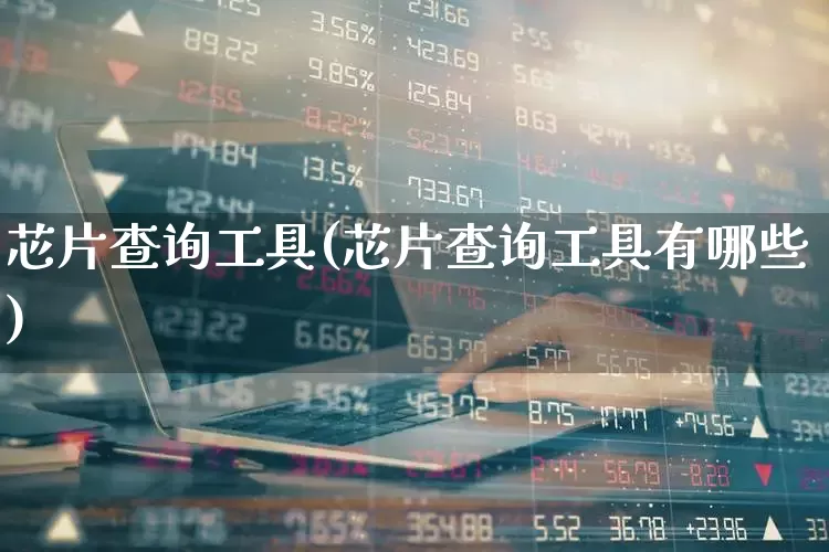 芯片查询工具(芯片查询工具有哪些)_https://www.fzdzcxj.com_北交所_第1张