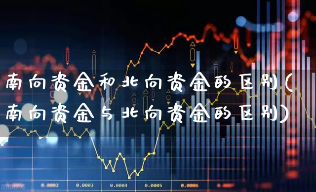 南向资金和北向资金的区别(南向资金与北向资金的区别)_https://www.fzdzcxj.com_科创板_第1张
