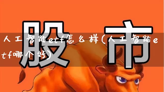 人工智能etf怎么样(人工智能etf哪个好)_https://www.fzdzcxj.com_北交所_第1张