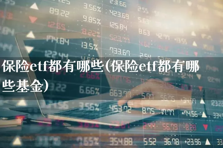 保险etf都有哪些(保险etf都有哪些基金)_https://www.fzdzcxj.com_深交所_第1张