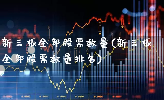 新三板全部股票数量(新三板全部股票数量排名)_https://www.fzdzcxj.com_北交所_第1张