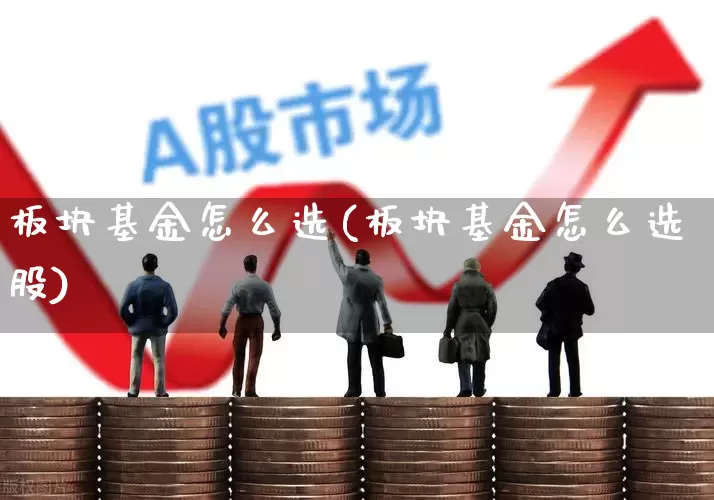 板块基金怎么选(板块基金怎么选股)_https://www.fzdzcxj.com_科创板_第1张