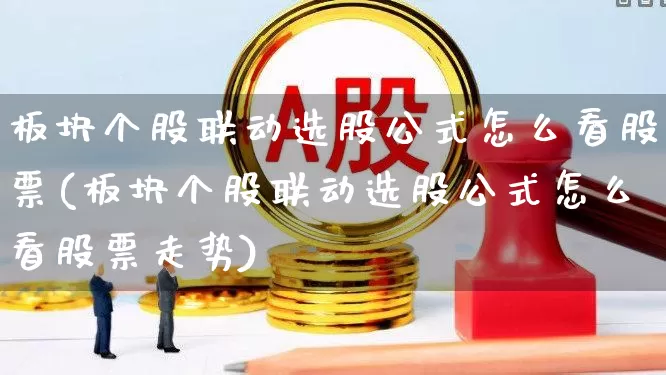 板块个股联动选股公式怎么看股票(板块个股联动选股公式怎么看股票走势)_https://www.fzdzcxj.com_北交所_第1张