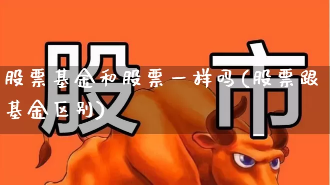 股票基金和股票一样吗(股票跟基金区别)_https://www.fzdzcxj.com_科创板_第1张