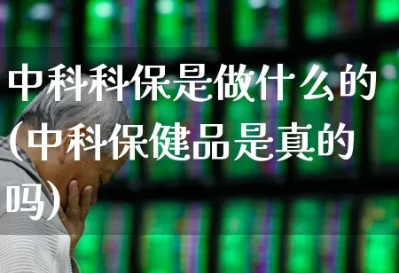 中科科保是做什么的(中科保健品是真的吗)_https://www.fzdzcxj.com_北交所_第1张