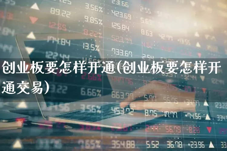 创业板要怎样开通(创业板要怎样开通交易)_https://www.fzdzcxj.com_科创板_第1张