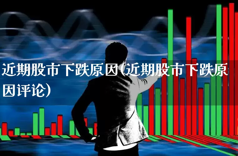 近期股市下跌原因(近期股市下跌原因评论)_https://www.fzdzcxj.com_上交所_第1张