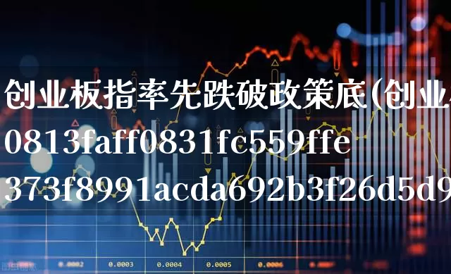 创业板指率先跌破政策底(创业板指跌超4%)_https://www.fzdzcxj.com_科创板_第1张