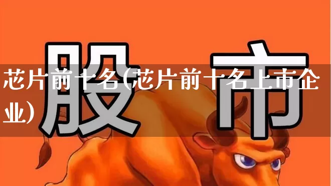 芯片前十名(芯片前十名上市企业)_https://www.fzdzcxj.com_深交所_第1张
